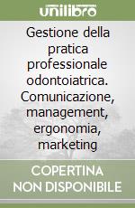 Gestione della pratica professionale odontoiatrica. Comunicazione, management, ergonomia, marketing libro