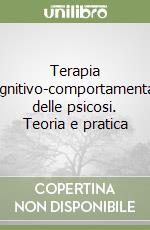 Terapia cognitivo-comportamentale delle psicosi. Teoria e pratica