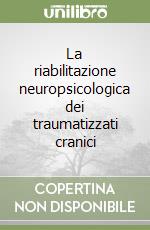 La riabilitazione neuropsicologica dei traumatizzati cranici libro