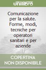 Comunicazione per la salute. Forme, modi, tecniche per operatori sanitari e per aziende libro
