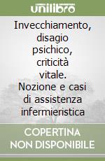 Invecchiamento, disagio psichico, criticità vitale. Nozione e casi di assistenza infermieristica libro