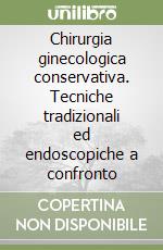 Chirurgia ginecologica conservativa. Tecniche tradizionali ed endoscopiche a confronto