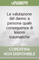 La valutazione del danno a persona quale conseguenza di lesioni traumatiche