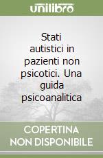 Stati autistici in pazienti non psicotici. Una guida psicoanalitica libro