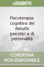 Psicoterapia cognitiva dei disturbi psicotici e di personalità libro