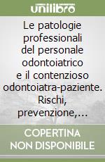 Le patologie professionali del personale odontoiatrico e il contenzioso odontoiatra-paziente. Rischi, prevenzione, normative e responsabilità libro