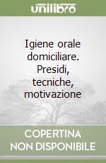 Igiene orale domiciliare. Presidi, tecniche, motivazione