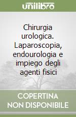 Chirurgia urologica. Laparoscopia, endourologia e impiego degli agenti fisici