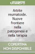 Artrite reumatoide. Nuove frontiere nella patogenesi e nella terapia libro