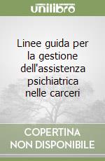 Linee guida per la gestione dell'assistenza psichiatrica nelle carceri libro