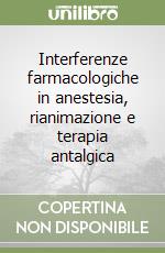 Interferenze farmacologiche in anestesia, rianimazione e terapia antalgica libro