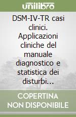 DSM-IV-TR casi clinici. Applicazioni cliniche del manuale diagnostico e statistica dei disturbi mentali libro