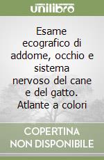 Esame ecografico di addome, occhio e sistema nervoso del cane e del gatto. Atlante a colori libro