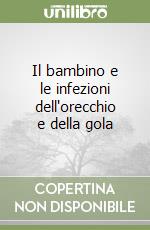 Il bambino e le infezioni dell'orecchio e della gola