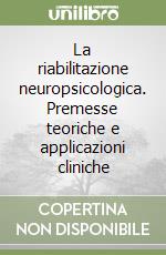 La riabilitazione neuropsicologica. Premesse teoriche e applicazioni cliniche