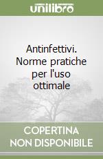 Antinfettivi. Norme pratiche per l'uso ottimale