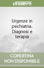 Urgenze in psichiatria. Diagnosi e terapia libro