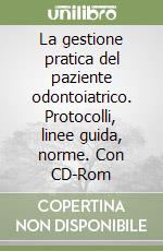 La gestione pratica del paziente odontoiatrico. Protocolli, linee guida, norme. Con CD-Rom libro