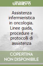 Assistenza infermieristica in oncologia. Linee guida, procedure e protocolli di assistenza libro