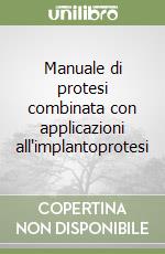 Manuale di protesi combinata con applicazioni all'implantoprotesi