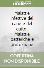 Malattie infettive del cane e del gatto. Malattie batteriche e protozoarie libro