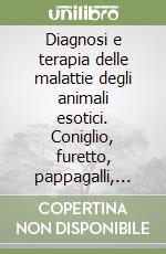 Diagnosi e terapia delle malattie degli animali esotici. Coniglio, furetto, pappagalli, tartarughe libro