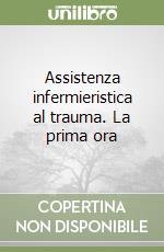 Assistenza infermieristica al trauma. La prima ora libro