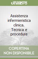 Assistenza infermieristica clinica. Tecnica e procedure