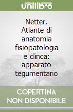 Netter. Atlante di anatomia fisiopatologia e clinca: apparato tegumentario libro