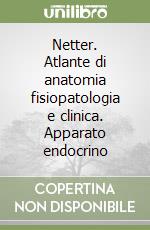 Netter. Atlante di anatomia fisiopatologia e clinica. Apparato endocrino libro