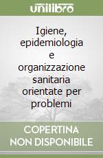 Igiene, epidemiologia e organizzazione sanitaria orientate per problemi libro