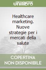 Healthcare marketing. Nuove strategie per i mercati della salute libro