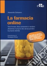 La farmacia online. Farsi trovare, farsi conoscere e vendere attraverso il proprio sito senza perdere la propria identità libro