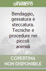 Bendaggio, gessatura e steccatura. Tecniche e procedure nei piccoli animali