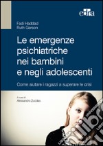 Le emergenze psichiatriche nei bambini e negli adolescenti. Come aiutare i ragazzi a superare le crisi libro