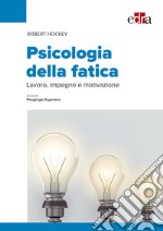 Psicologia della fatica. Lavoro, impegno e motivazione libro