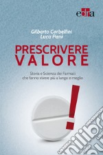 Prescrivere valore. Storia e scienza dei farmaci che fanno vivere più a lungo e meglio libro