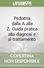 Pediatria dalla A alla Z. Guida pratica alla diagnosi e al trattamento