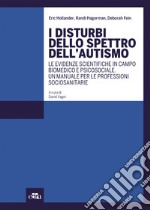 I disturbi dello spettro dell'autismo. Le evidenze scientifiche in campo biomedico e psicosociale. Un manuale per le professioni sociosanitarie libro