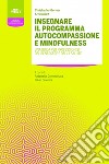 Insegnare il programma autocompassione e mindfulness. Una guida per professionisti del benessere e della salute libro