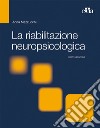 La riabilitazione neuropsicologica. Premesse teoriche e applicazioni cliniche libro