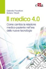 Il medico 4.0. Come cambia la relazione medico-paziente nell'era delle nuove tecnologie libro