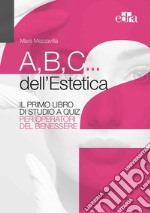 A,B,C... dell'estetica. Il primo libro di studio a quiz per operatori del benessere libro