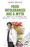 Food intolerances are a myth. The inflammatory relationship between food and health is finally explained in a scientific way libro di Speciani Attilio