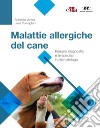Malattie allergiche del cane. Percorsi diagnostici e terapeutici in dermatologia libro