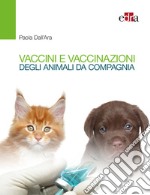 Vaccini e vaccinazioni degli animali da compagnia. Le risposte ai se e ai ma di tutti i giorni libro