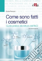 Come sono fatti i cosmetici. Guida pratica alla lettura dell'INCI libro