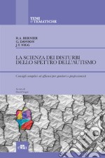 La scienza dei disturbi dello spettro dell'autismo. Consigli semplici ed efficaci per genitori e professionisti