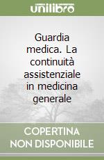 Guardia medica. La continuità assistenziale in medicina generale libro