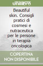 Beautiful skin. Consigli pratici di cosmesi e nutraceutica per le persone in terapia oncologica libro